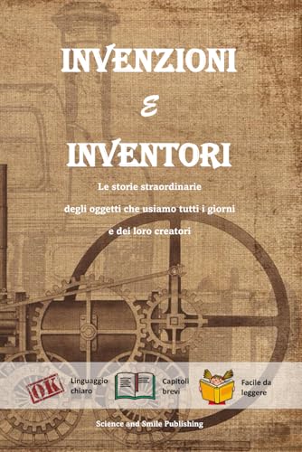 INVENZIONI E INVENTORI, LIBRO INVENZIONI, LIBRO INVENTORI, BIOGRAFIE E CURIOSITA' STORICHE DI PERSONAGGI FAMOSI: LE STORIE STRAORDINARIE DEGLI OGGETTI CHE USIAMO TUTTI I GIORNI E DEI LORO INVENTORI