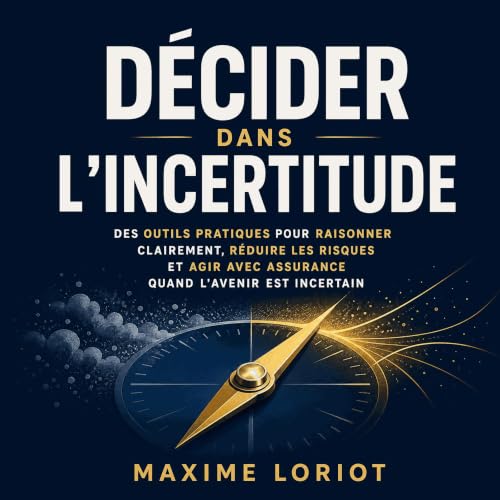 『D&eacute;cider dans l&rsquo;incertitude : Des outils pratiques pour raisonner clairement, r&eacute;duire les risques et agir