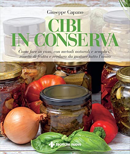 Cibi in conserva: Come fare in casa, con metodi naturali e semplici, vasetti di frutta e verdura da gustare tutto l’anno