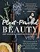 Plant-Powered Beauty: The Essential Guide to Using Natural Ingredients for Health, Wellness, and Personal Skincare (with 50-plus Recipes)