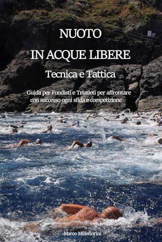 NUOTO IN ACQUE LIBERE - TECNICA E TATTICA: Guida per Fondisti e Triatleti per affrontare con successo ogni sfida e competizione