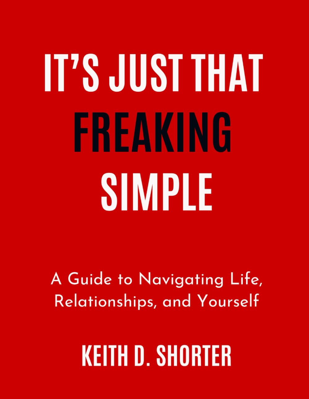 It's Just That Freaking Simple: A Guide to Navigating Life, Relationships, and Yourself.