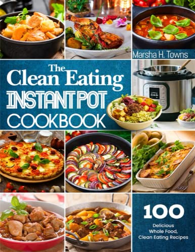 The Clean Eating Instant Pot Cookbook: Top 100 Delicious Whole Food, Clean Eating Recipes For Your Magical Pressure Cooker