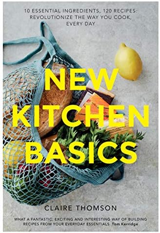 New Kitchen Basics: 10 Essential Ingredients, 120 Recipes: Revolutionize the Way You Cook, Every Day