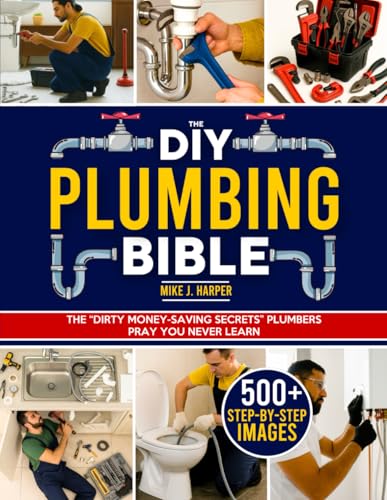 The DIY Plumbing Bible: The Secrets to Prevent and Fix 99% of Com...