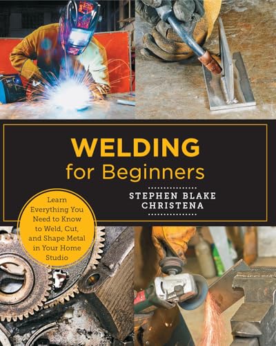 Welding for Beginners: Learn Everything You Need to Know to Weld, Cut, and Shape Metal in...