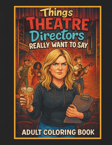 Stuff Theatre Directors Really Want to Say But Can't Adult Coloring Book: Funny Gift for Theatre Directors, Teachers Stress Relief Coloring