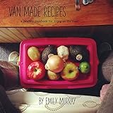 Van Made Recipes: A Healthy Cookbook for Living On the Road