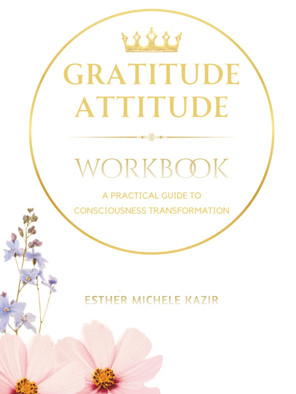 GURATITUDE ATITTUD - WORKBOOK: A Practical Guide to Consciousness Transformation: Daily Gratitude Workbook for Self-Discovery and Mental Clarity (Just Bloom) (Gratitude Attitude: The Full Spectrum)