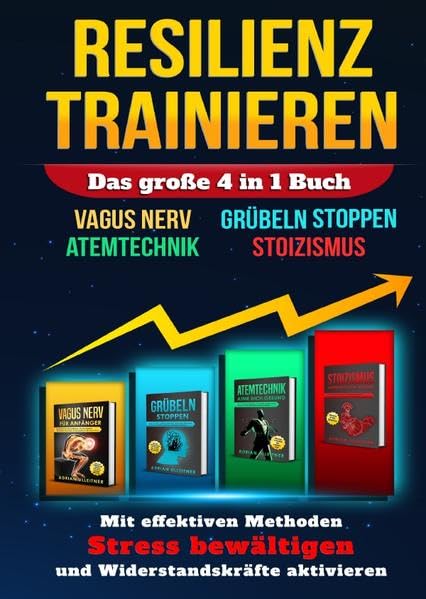 RESILIENZ TRAINIEREN - Das große 4 in 1 Buch: VAGUS NERV | GRÜBELN STOPPEN | ATEMTECHNIK | STOIZISMUS - Mit effektiven Methoden Stress bewältigen und Widerstandskräfte aktivieren