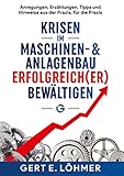 Krisen im Maschinen und Anlagenbau erfolgreich(er) bewältigen so funktioniert es!: Tipps, Anregungen, Geschichten und Hinweise aus der Praxis, für die Praxis