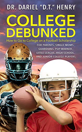 College Debunked: How to Go to College on A Football Scholarship: A guide for parents, single moms,