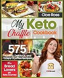 My Keto Chaffle Cookbook: 575 Yummy, Delicious, and Crispy Chaffles Recipes for Bread Lovers on Keto...