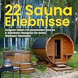 22 Sauna Erlebnisse: Aufguss-Ideen mit passenden Snacks & Getränke-Rezepten für echte Wellnessmomente: Für Saunafans | Genießer | Experimentierfreudige