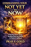 COMMANDING YOUR NOT YET TO NOW: Unlocking Divine Timing, Breaking Delay, and Walking in Prophetic Fulfillment B0H363JV49 Book Cover
