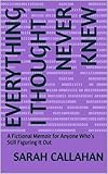 Everything I Thought I Never Knew: A Fictional Memoir for Anyone Who’s Still Figuring It Out