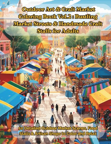 Outdoor Art & Craft Market Coloring Book Vol.2: Bustling Market Streets & Handmade Craft Stalls for Adults: 50 Detailed Outdoor 