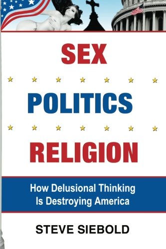 Sex Politics Religion: How Delusional Thinking is Destroying America