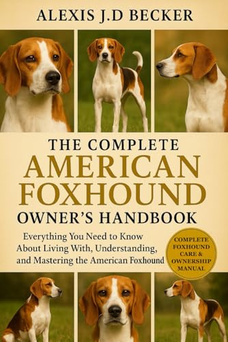 THE COMPLETE AMERICAN FOXHOUND OWNER’S HANDBOOK: Everything You Need to Know About Living With, Understanding, and Mastering the American Foxhound