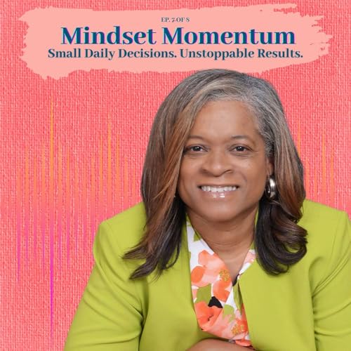 Mindset Momentum &mdash; How Small Daily Decisions Create Unstoppable Results - Ep 7 of 8