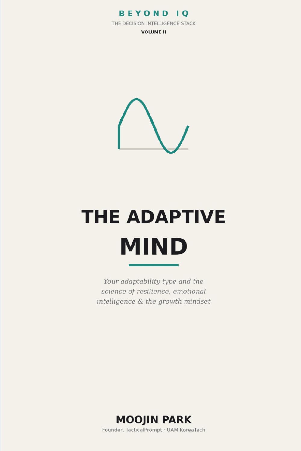 The Adaptive Mind: Find Your Adaptability Type — The Psychology of Resilience, Emotional Intelligence, and the Growth Mindset (Beyond IQ: The Decision Intelligence Stack)
