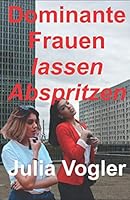Dominante Frauen Lassen Abspritzen : Femdom und Cuckold Geschichten 1709973625 Book Cover