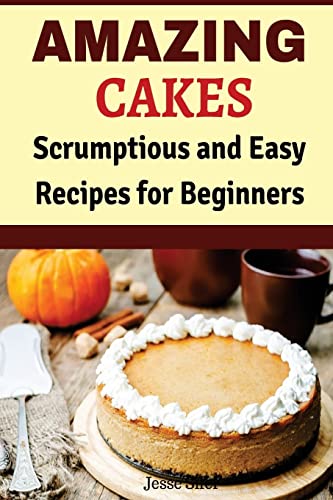 Amazing Cakes: Scrumptious and Easy Recipes for Beginners