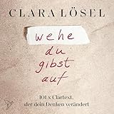 Wehe du gibst auf - 101 X Clartext, der dein Denken verändert