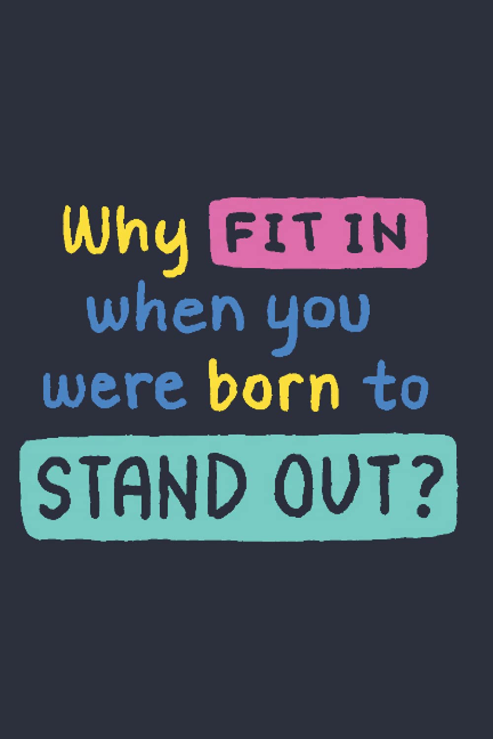 Why FIT IN when you were born to STAND OUT?: Notebook