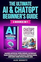 The Ultimate AI & ChatGPT Beginner's Guide: Master Artificial Intelligence, Skyrocket Your Productivity, Automate Tedious Tasks, And Earn More While Doing Less B0F2Z7P4WS Book Cover
