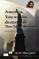 America, You Will Be Destroyed !: Thus Saith The Lord - and Other Amazing Prophecies 1427620946 Book Cover