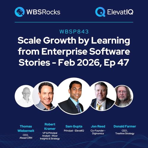 WBSP843: Scale Growth by Learning from Enterprise Software Stories - Feb 2026, Ep 47, an Objective Panel Discussion