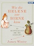 Wie die Helene zur Birne kam: 50 Rezeptklassiker und ihre Geschichte Wie die Helene zur Birne kam: 50 Rezeptklassiker und ihre Geschichte