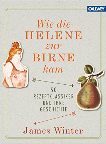 Wie die Helene zur Birne kam: 50 Rezeptklassiker und ihre Geschichte