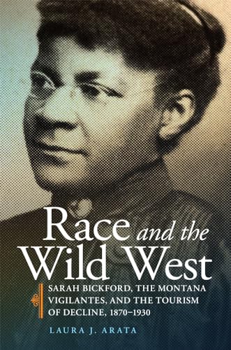 Race and the Wild West: Sarah Bickford, the Montana Vigilantes, and the Tourism of Decline, 1870–1930 (R&CCAW) (Volume 17)