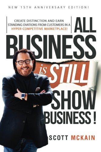 ALL Business is STILL Show Business: Create Distinction and Earn Standing Ovations From Customers in a Hyper-competitive Marketplace