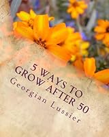 5 Ways to Grow after 50: Inspiring Examples of Midlife Women (Women's Zenith Years) (Volume 2) 1517695562 Book Cover