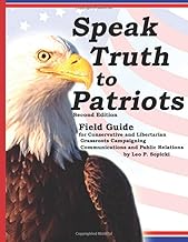 Speak Truth to Patriots: Field Guide for Conservative and Libertarian Grassroots Campaigning, Communications and Public Relations