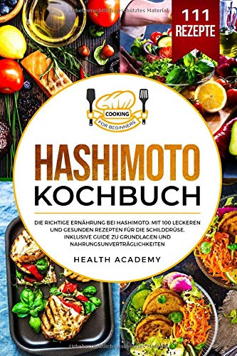 Hashimoto Kochbuch: Die richtige Ernährung bei Hashimoto. Mit 100 leckeren und gesunden Rezepten f Hashimoto Kochbuch: Die richtige Ernährung bei Hashimoto. Mit 100 leckeren und gesunden Rezepten f