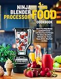 Ninja Blender and Food Processor Cookbook: Master Your Ninja Blender and Food Processor with These Essential Recipes For Juices, Smoothies, Milkshake, Ice- Cream, Soups, Drinks, Baby Food And More