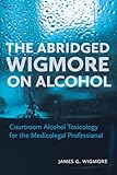 The Abridged Wigmore on Alcohol: Courtroom Alcohol Toxicology for the Medicolegal Professional
