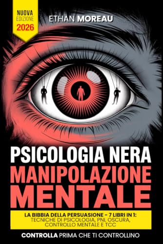 PSICOLOGIA NERA & MANIPOLAZIONE: LA BIBBIA DELLA PERSUASIONE - 7 LIBRI IN 1: Tecniche Inedite Comunicative, PNL Oscura e Controllo Mentale, TCC, Linguaggio del Corpo, Intelligenza Emotiva +BONUS AUDIO