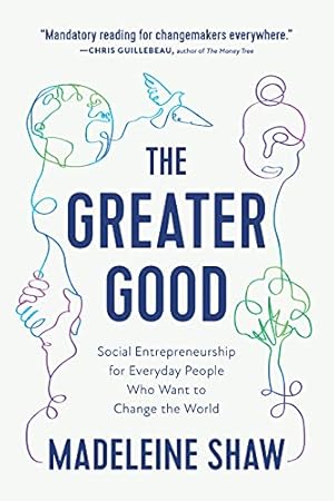 The Greater Good: Social Entrepreneurship for Everyday People Who Want to Change the World