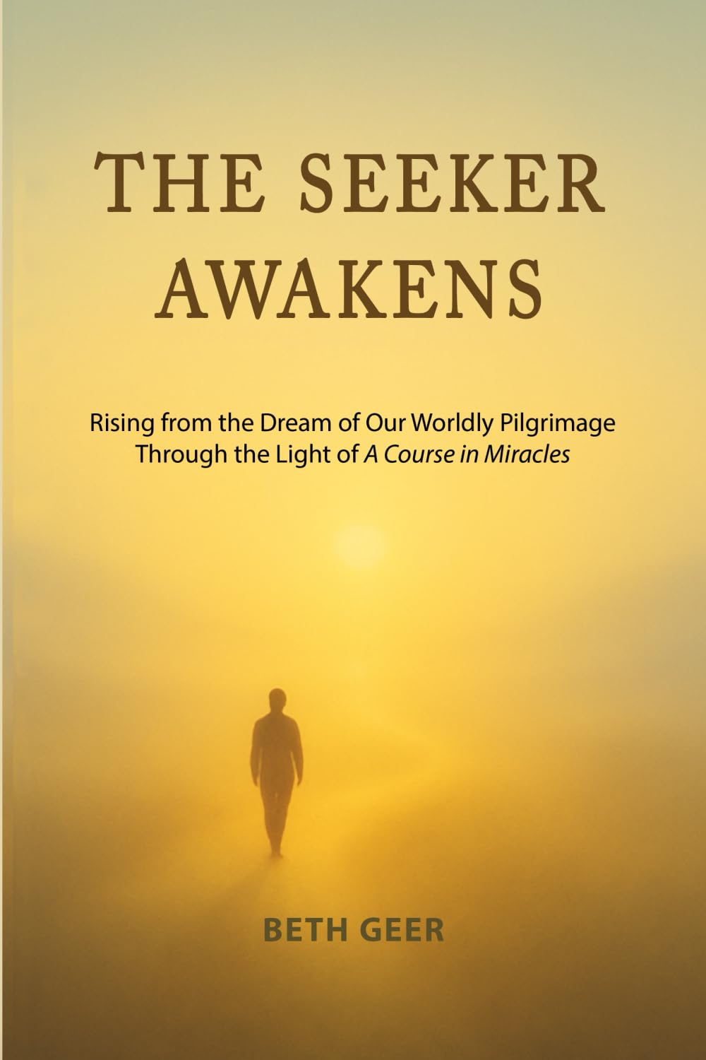 THE SEEKER AWAKENS: Rising from the Dream of Our Worldly Pilgrimage Through the Light of "A Course in Miracles"