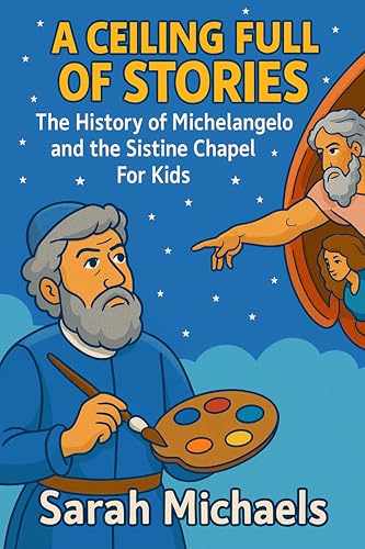 A Ceiling Full of Stories: The History of the Michelangelo and the Sistine Chapel For Kids (Historic Landmarks for Kids)