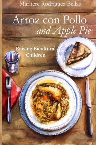 Arroz con Pollo and Apple Pie: Raising Bicultural Children by Maritere Rodriguez Bellas