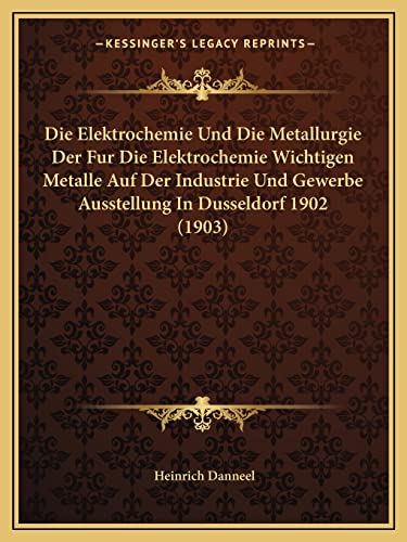 Die Elektrochemie Und Die Metallurgie Der Fur Die Elektrochemie Wichtigen Metalle Auf Der Industrie Und Gewerbe Ausstellung In Dusseldorf 1902 (1903) (English and German Edition)