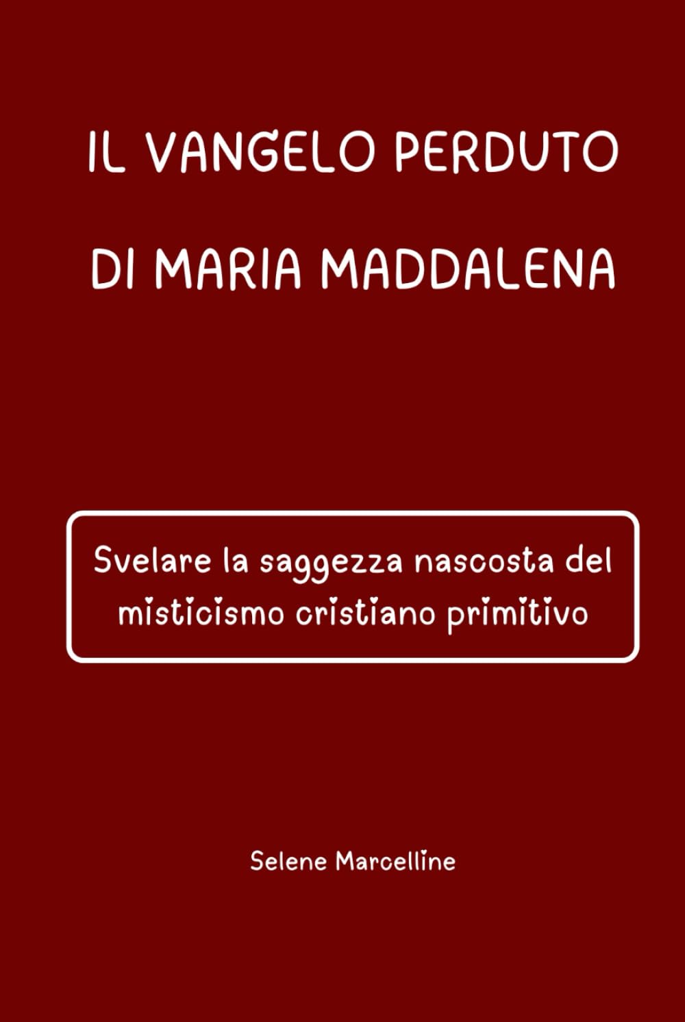 IL VANGELO PERDUTO DI MARIA MADDALENA: Svelare la saggezza nascosta del misticismo cristiano primitivo