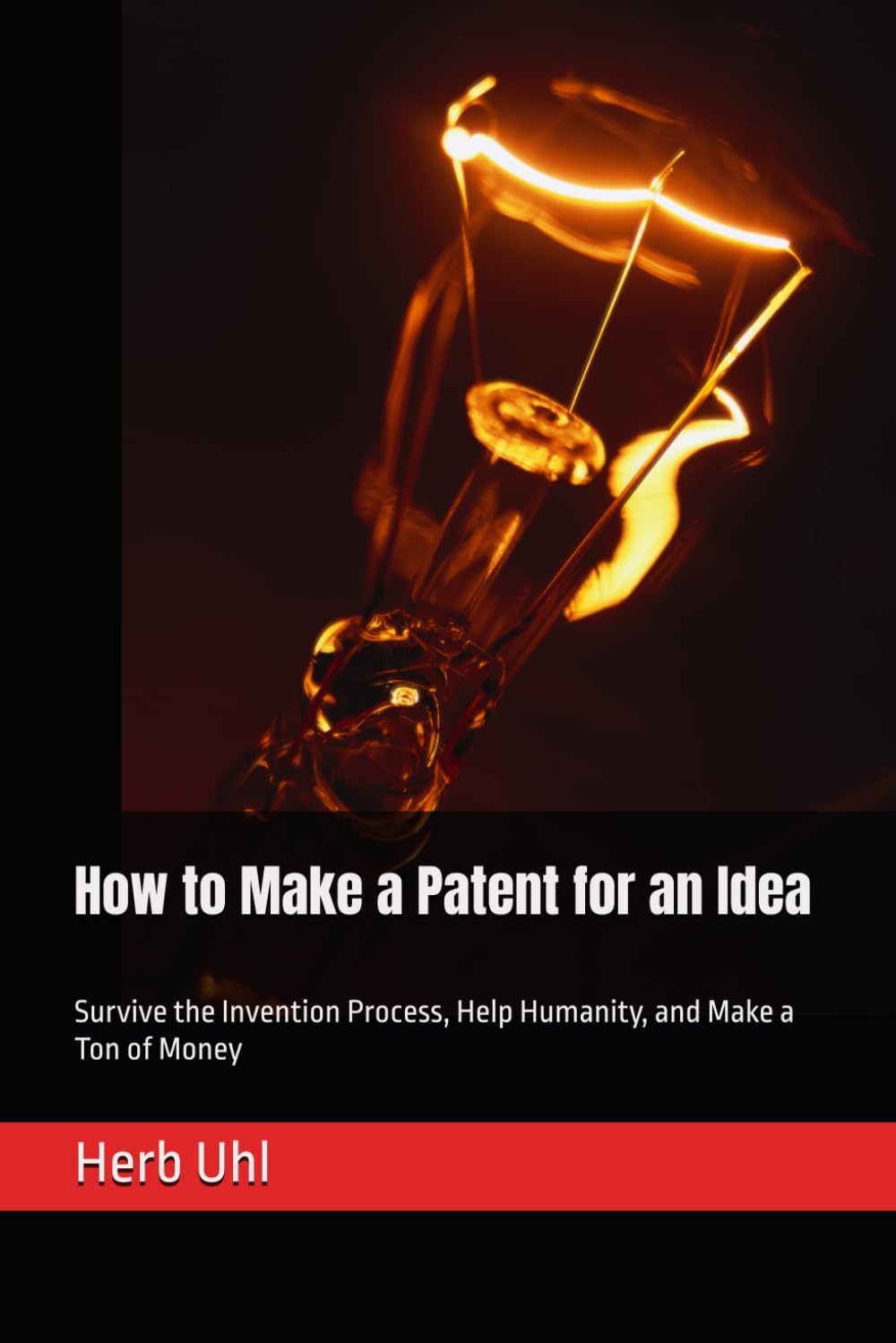 How to Make a Patent for an Idea: Survive the Invention Process, Help Humanity, and Make a Ton of Money