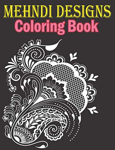 Mehndi designs coloring book: A Mehndi Coloring Book with mehndi-inspired illustrations Striking Patterns for Relaxation and Stress Relief (mehndi ... Patterns for Relaxation and Stress Relief